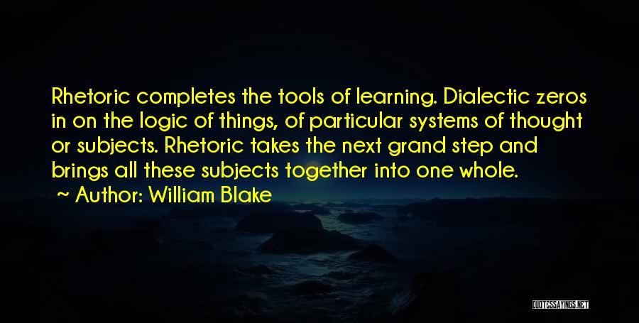 William Blake Quotes: Rhetoric Completes The Tools Of Learning. Dialectic Zeros In On The Logic Of Things, Of Particular Systems Of Thought Or