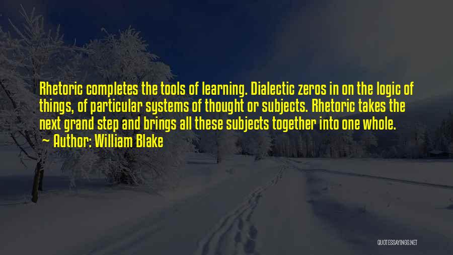 William Blake Quotes: Rhetoric Completes The Tools Of Learning. Dialectic Zeros In On The Logic Of Things, Of Particular Systems Of Thought Or