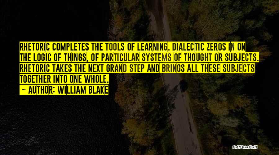 William Blake Quotes: Rhetoric Completes The Tools Of Learning. Dialectic Zeros In On The Logic Of Things, Of Particular Systems Of Thought Or