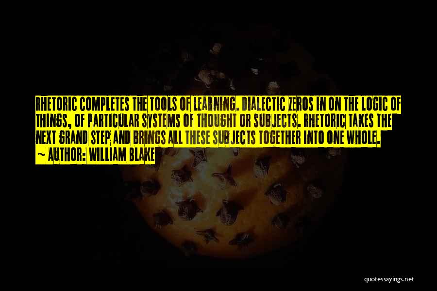 William Blake Quotes: Rhetoric Completes The Tools Of Learning. Dialectic Zeros In On The Logic Of Things, Of Particular Systems Of Thought Or