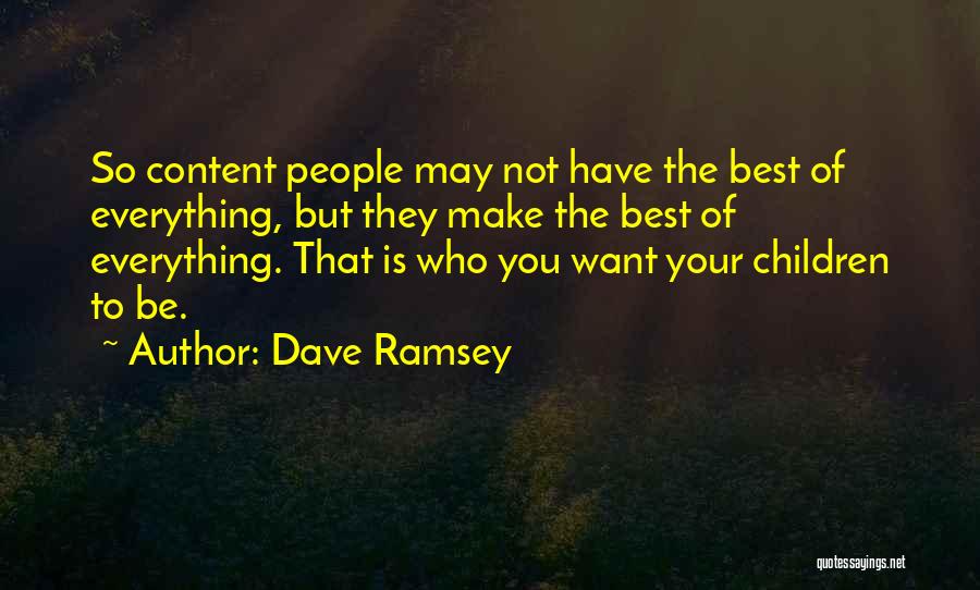 Dave Ramsey Quotes: So Content People May Not Have The Best Of Everything, But They Make The Best Of Everything. That Is Who