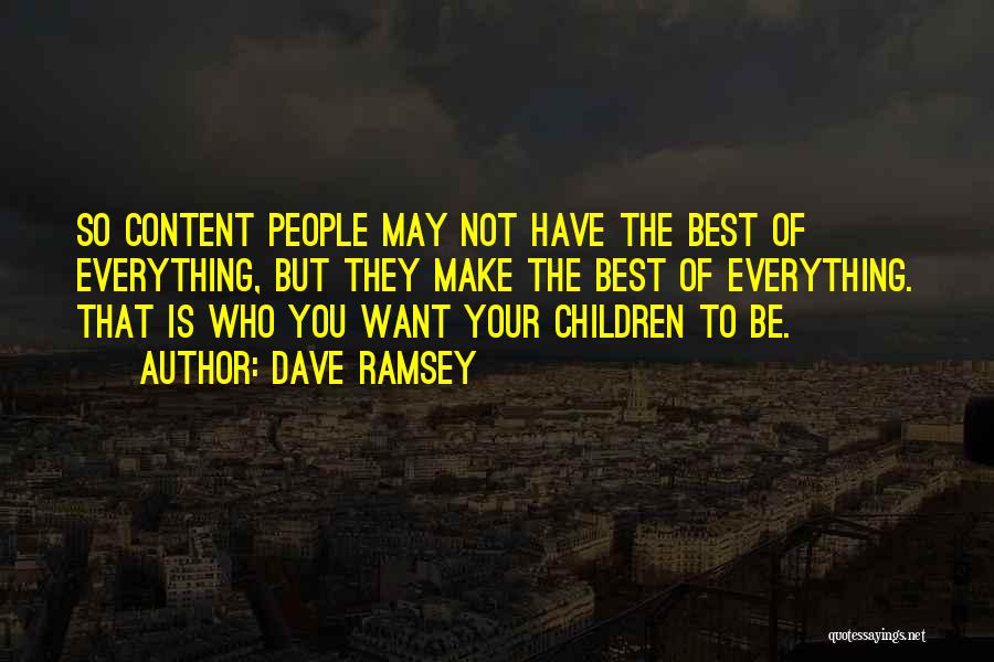Dave Ramsey Quotes: So Content People May Not Have The Best Of Everything, But They Make The Best Of Everything. That Is Who