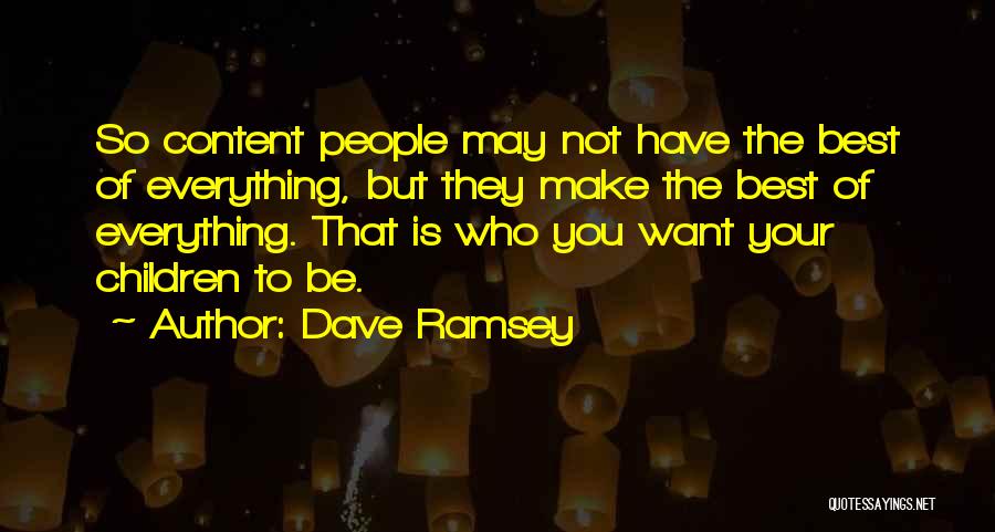 Dave Ramsey Quotes: So Content People May Not Have The Best Of Everything, But They Make The Best Of Everything. That Is Who