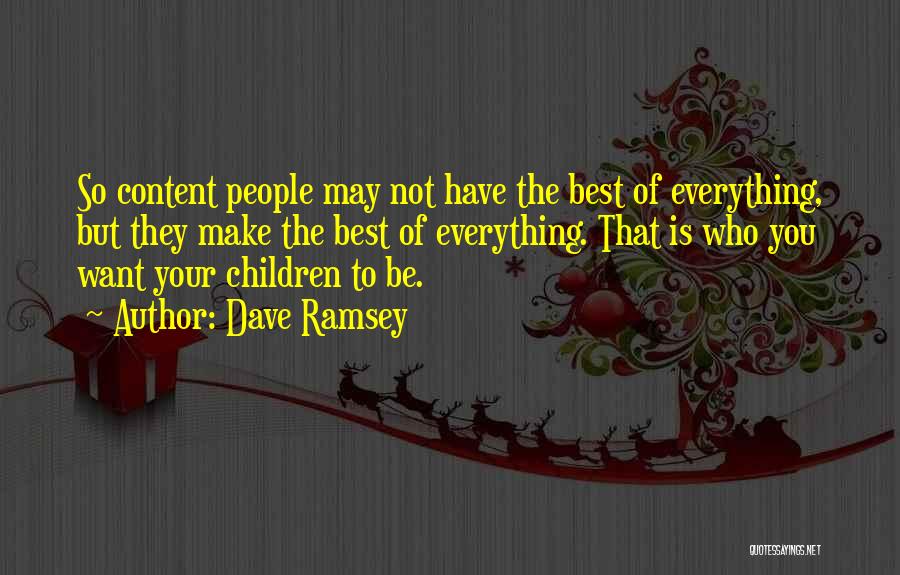 Dave Ramsey Quotes: So Content People May Not Have The Best Of Everything, But They Make The Best Of Everything. That Is Who