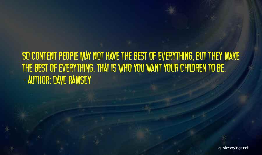 Dave Ramsey Quotes: So Content People May Not Have The Best Of Everything, But They Make The Best Of Everything. That Is Who