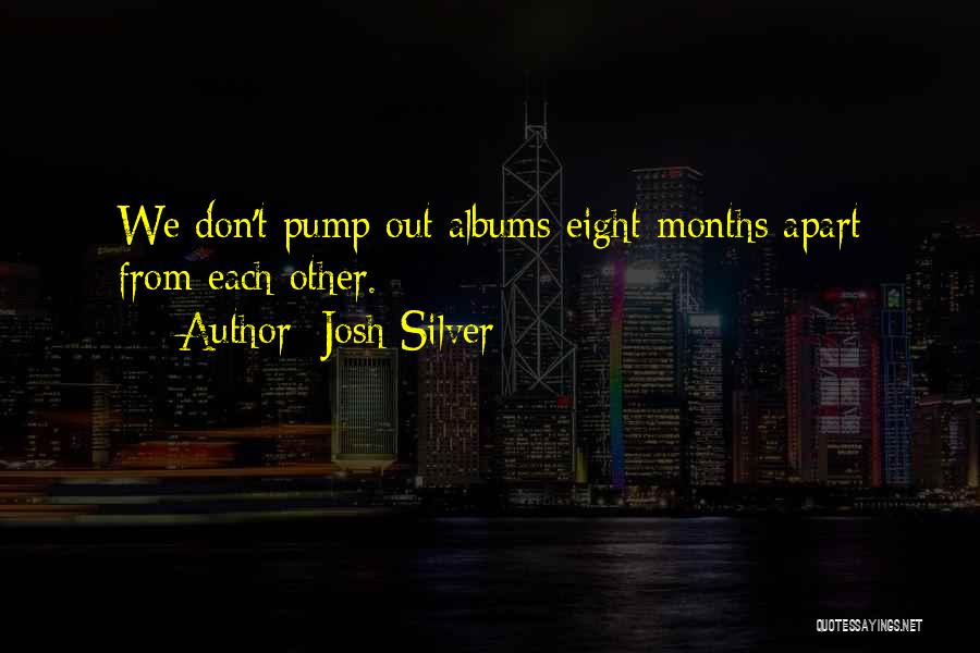 Josh Silver Quotes: We Don't Pump Out Albums Eight Months Apart From Each Other.