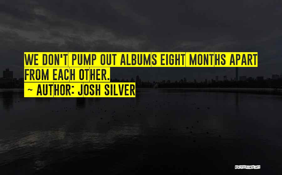 Josh Silver Quotes: We Don't Pump Out Albums Eight Months Apart From Each Other.