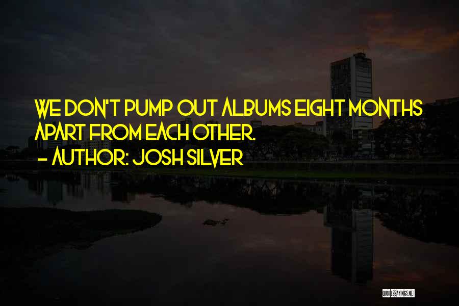 Josh Silver Quotes: We Don't Pump Out Albums Eight Months Apart From Each Other.