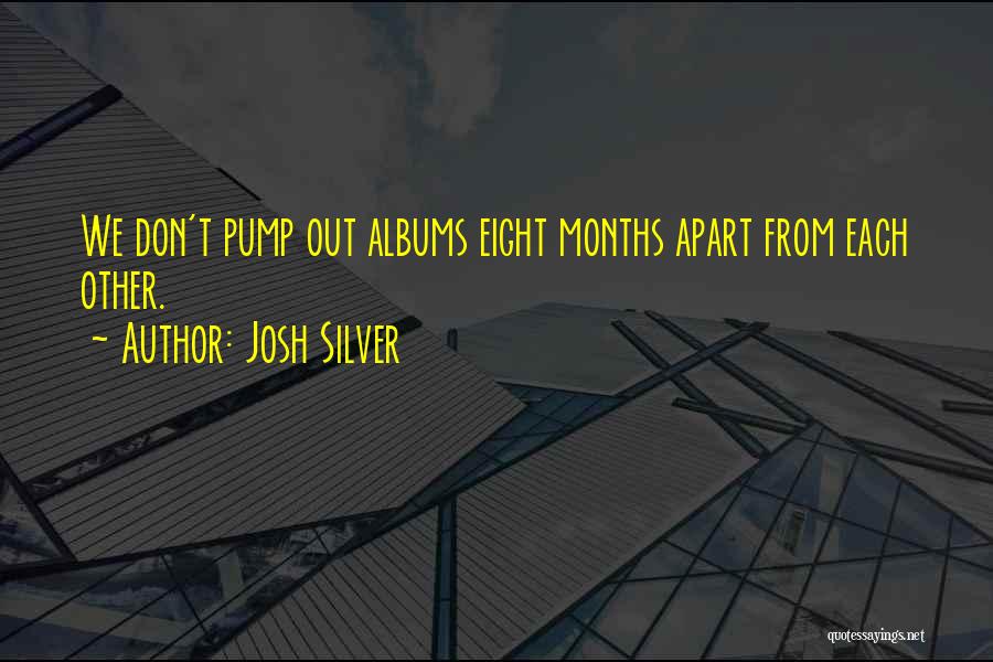 Josh Silver Quotes: We Don't Pump Out Albums Eight Months Apart From Each Other.