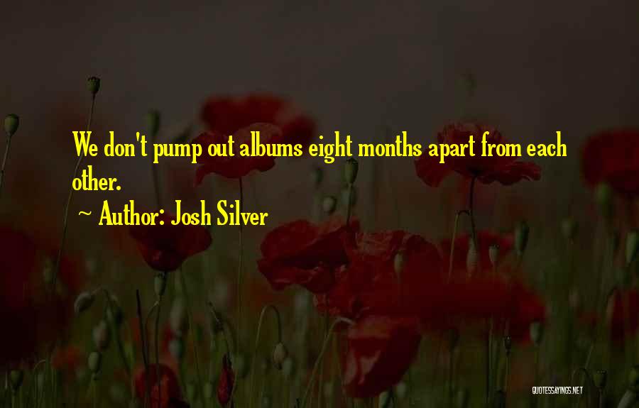 Josh Silver Quotes: We Don't Pump Out Albums Eight Months Apart From Each Other.