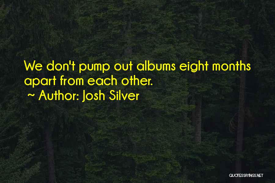 Josh Silver Quotes: We Don't Pump Out Albums Eight Months Apart From Each Other.