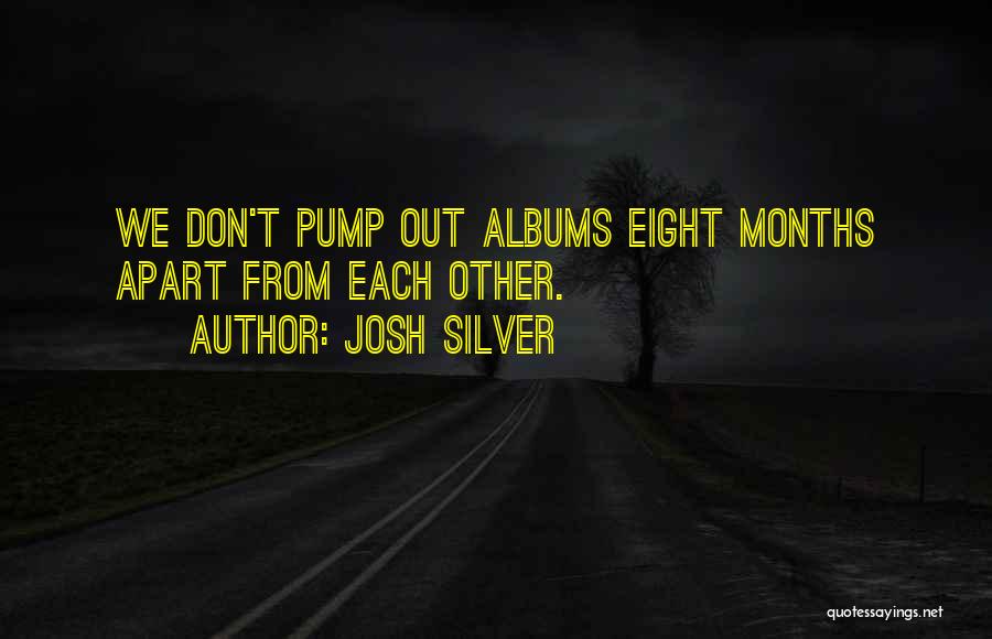 Josh Silver Quotes: We Don't Pump Out Albums Eight Months Apart From Each Other.