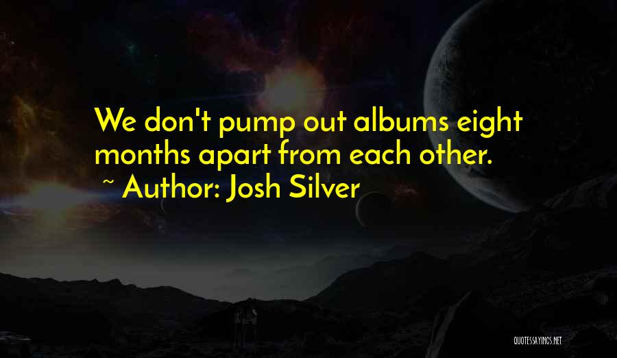 Josh Silver Quotes: We Don't Pump Out Albums Eight Months Apart From Each Other.