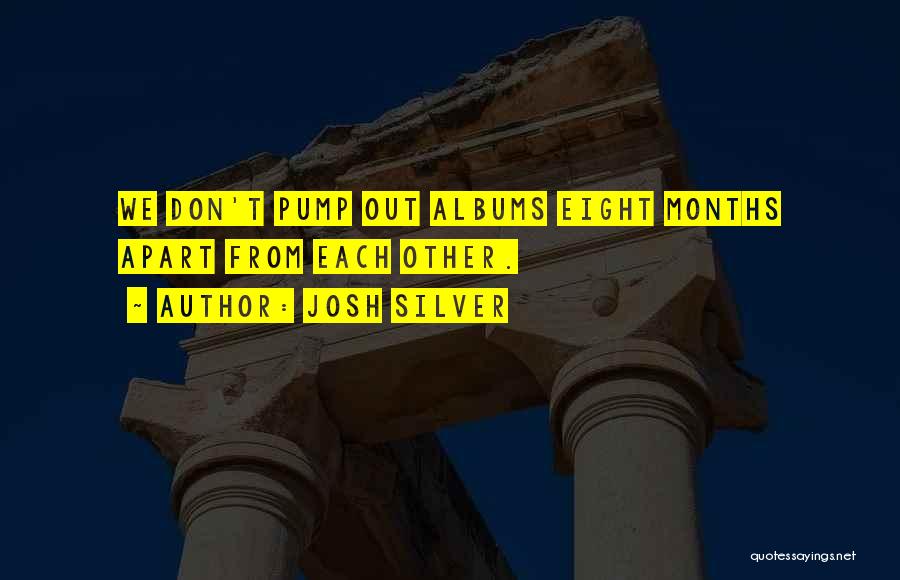 Josh Silver Quotes: We Don't Pump Out Albums Eight Months Apart From Each Other.