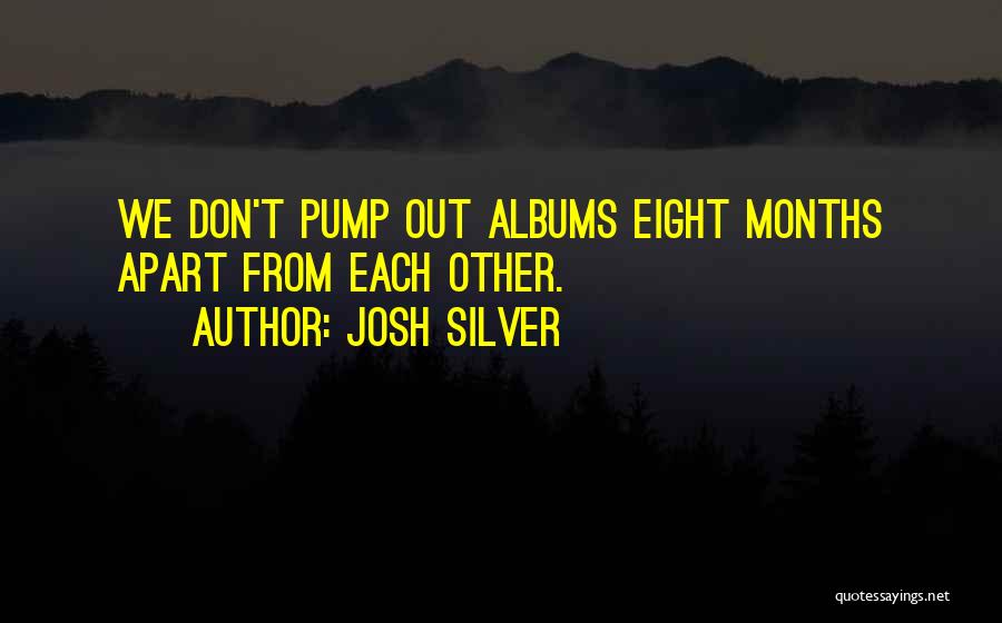 Josh Silver Quotes: We Don't Pump Out Albums Eight Months Apart From Each Other.