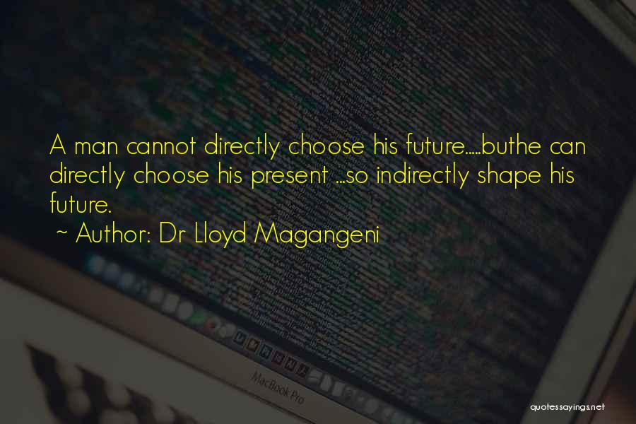 Dr Lloyd Magangeni Quotes: A Man Cannot Directly Choose His Future.....buthe Can Directly Choose His Present ...so Indirectly Shape His Future.