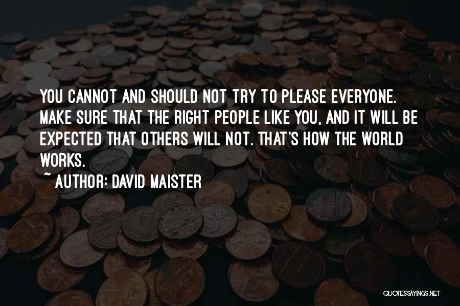 David Maister Quotes: You Cannot And Should Not Try To Please Everyone. Make Sure That The Right People Like You, And It Will