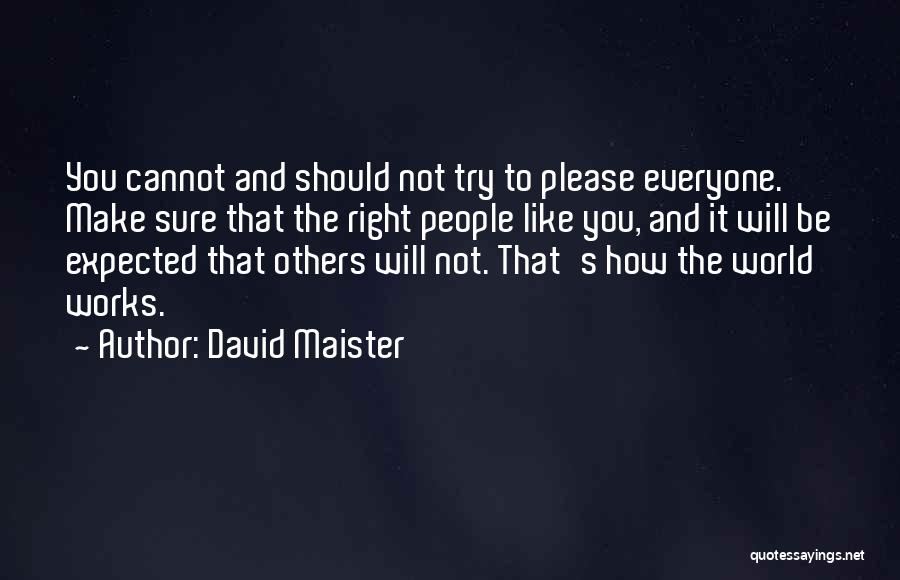 David Maister Quotes: You Cannot And Should Not Try To Please Everyone. Make Sure That The Right People Like You, And It Will