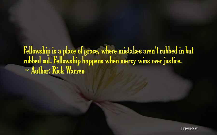 Rick Warren Quotes: Fellowship Is A Place Of Grace, Where Mistakes Aren't Rubbed In But Rubbed Out. Fellowship Happens When Mercy Wins Over