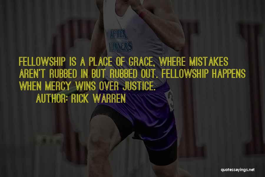 Rick Warren Quotes: Fellowship Is A Place Of Grace, Where Mistakes Aren't Rubbed In But Rubbed Out. Fellowship Happens When Mercy Wins Over