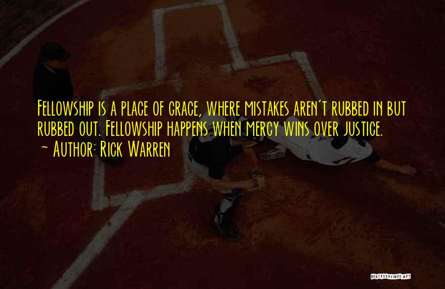 Rick Warren Quotes: Fellowship Is A Place Of Grace, Where Mistakes Aren't Rubbed In But Rubbed Out. Fellowship Happens When Mercy Wins Over