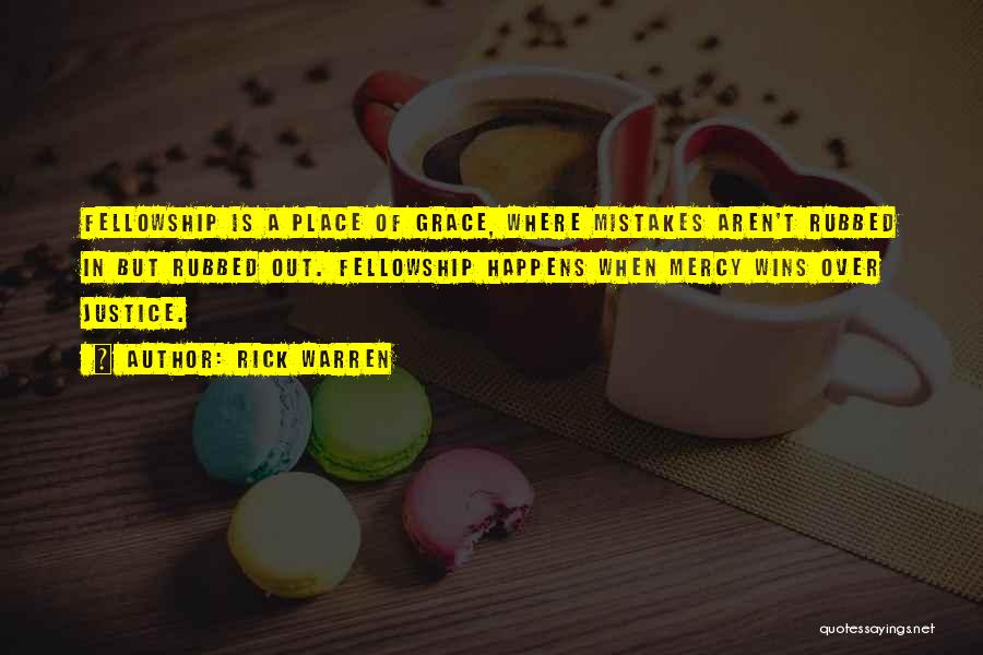 Rick Warren Quotes: Fellowship Is A Place Of Grace, Where Mistakes Aren't Rubbed In But Rubbed Out. Fellowship Happens When Mercy Wins Over