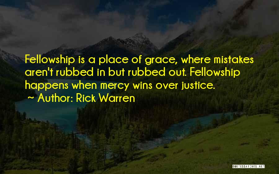 Rick Warren Quotes: Fellowship Is A Place Of Grace, Where Mistakes Aren't Rubbed In But Rubbed Out. Fellowship Happens When Mercy Wins Over