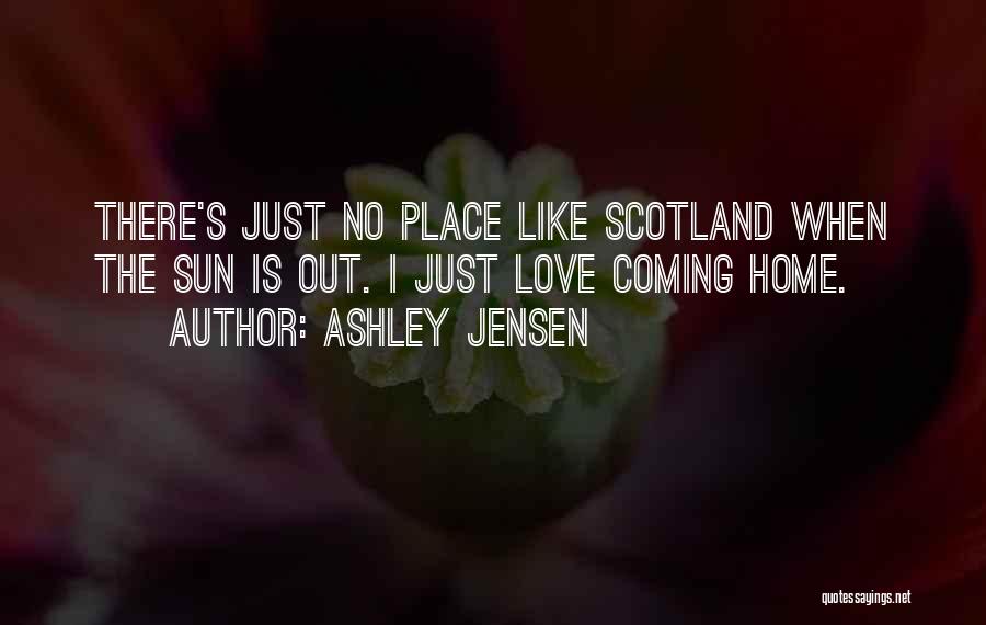 Ashley Jensen Quotes: There's Just No Place Like Scotland When The Sun Is Out. I Just Love Coming Home.