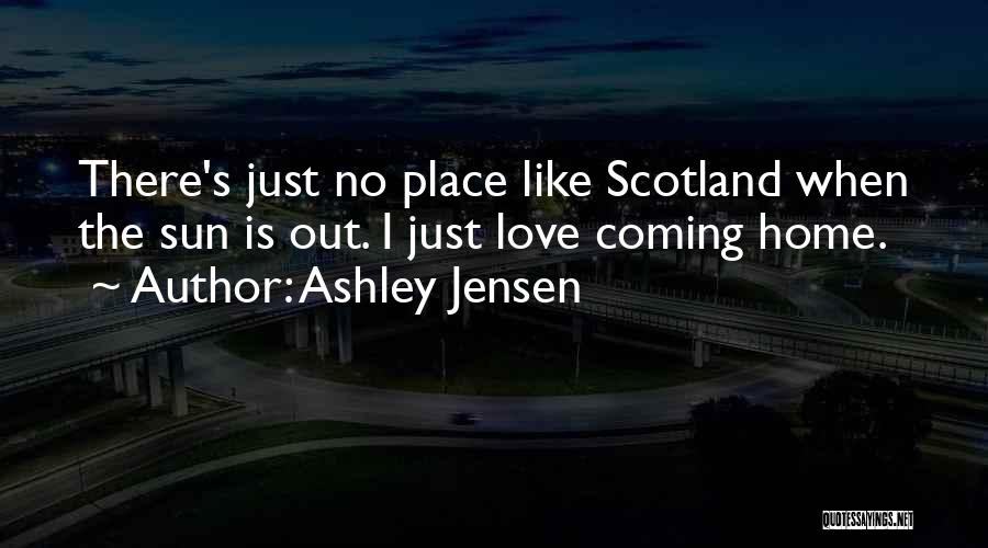 Ashley Jensen Quotes: There's Just No Place Like Scotland When The Sun Is Out. I Just Love Coming Home.