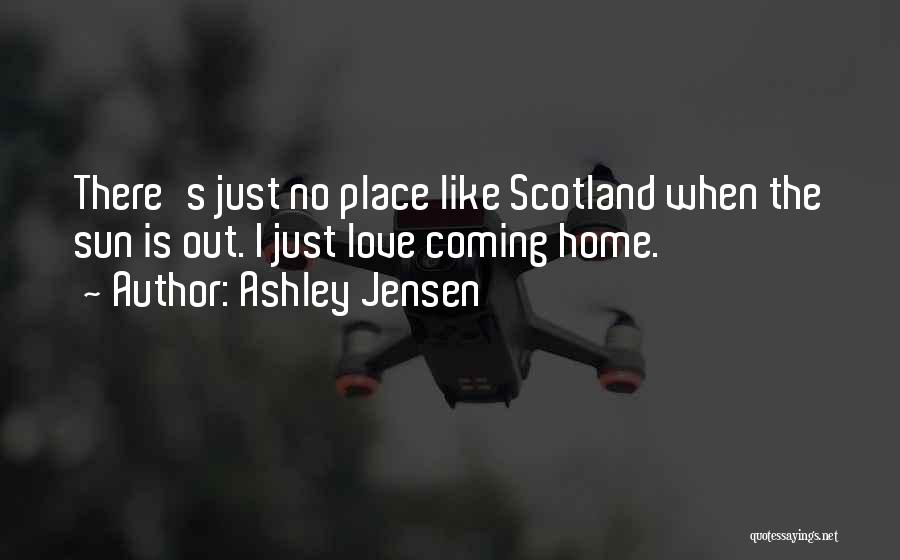 Ashley Jensen Quotes: There's Just No Place Like Scotland When The Sun Is Out. I Just Love Coming Home.