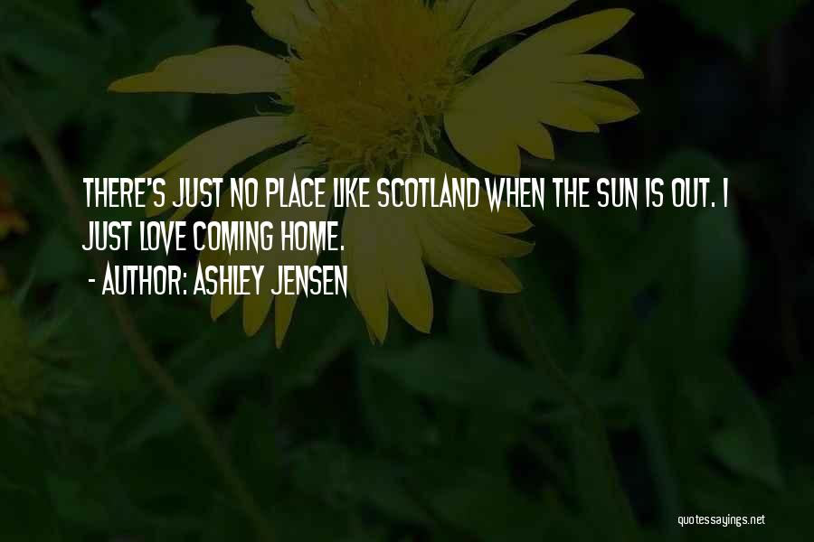 Ashley Jensen Quotes: There's Just No Place Like Scotland When The Sun Is Out. I Just Love Coming Home.