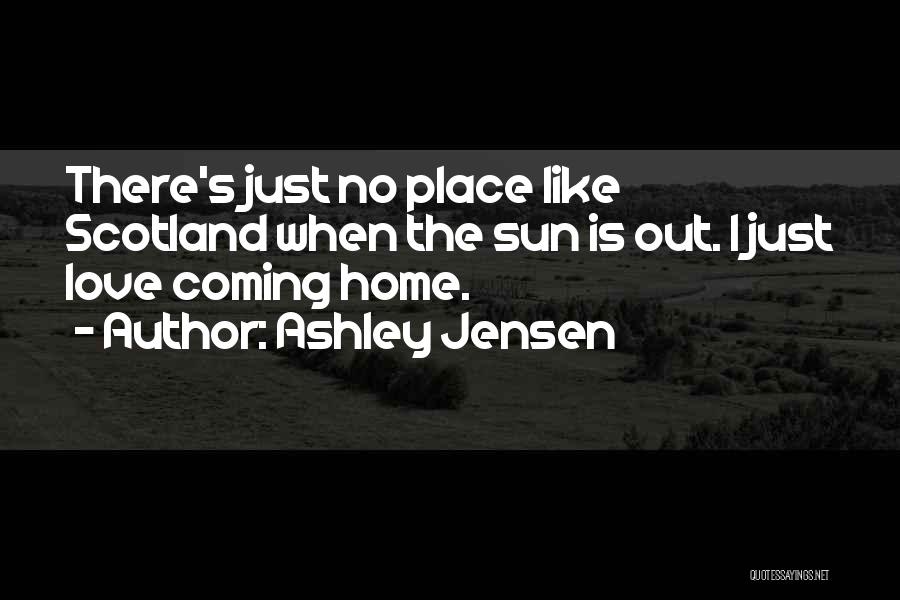 Ashley Jensen Quotes: There's Just No Place Like Scotland When The Sun Is Out. I Just Love Coming Home.