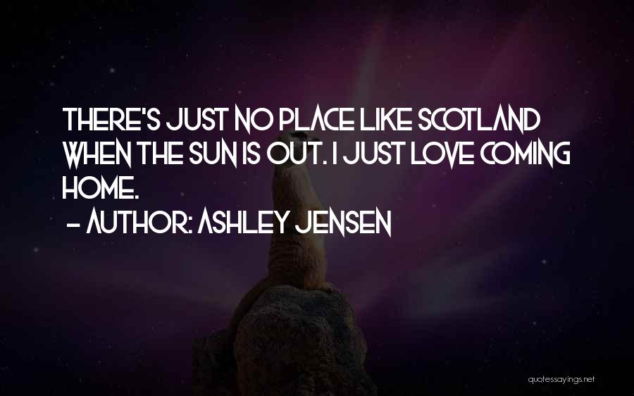 Ashley Jensen Quotes: There's Just No Place Like Scotland When The Sun Is Out. I Just Love Coming Home.