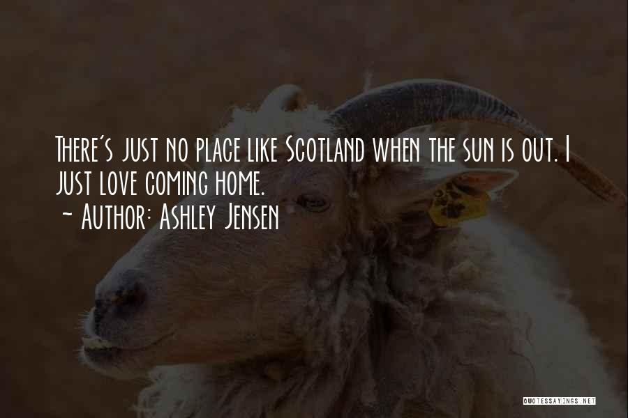 Ashley Jensen Quotes: There's Just No Place Like Scotland When The Sun Is Out. I Just Love Coming Home.