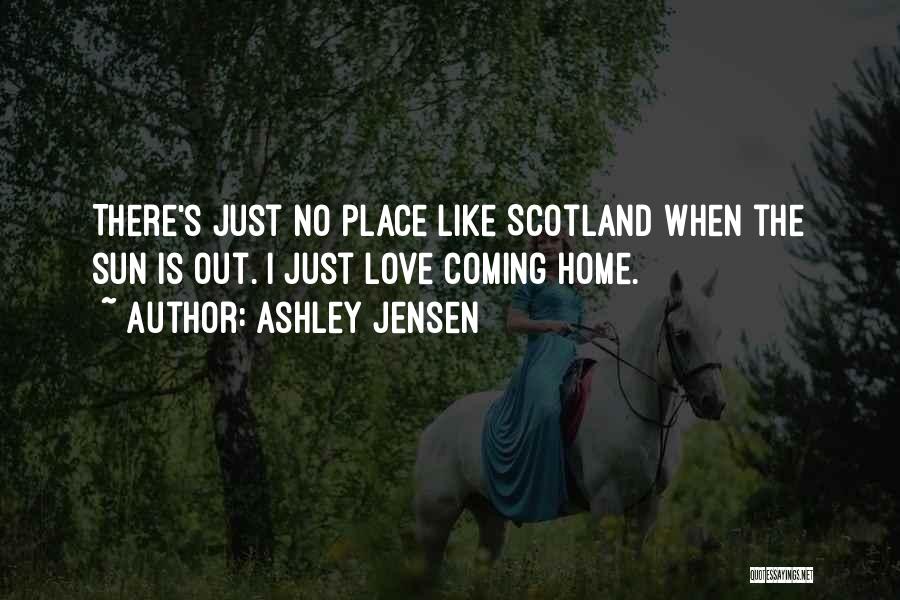 Ashley Jensen Quotes: There's Just No Place Like Scotland When The Sun Is Out. I Just Love Coming Home.