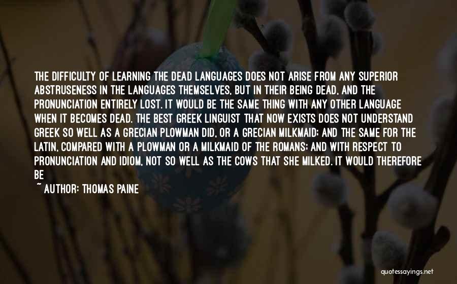 Thomas Paine Quotes: The Difficulty Of Learning The Dead Languages Does Not Arise From Any Superior Abstruseness In The Languages Themselves, But In