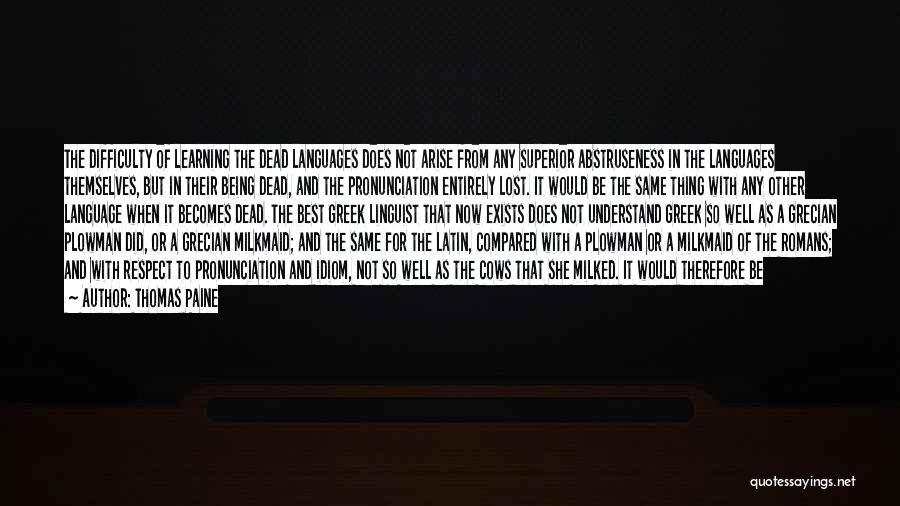 Thomas Paine Quotes: The Difficulty Of Learning The Dead Languages Does Not Arise From Any Superior Abstruseness In The Languages Themselves, But In