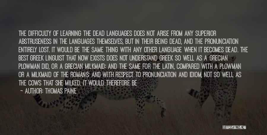 Thomas Paine Quotes: The Difficulty Of Learning The Dead Languages Does Not Arise From Any Superior Abstruseness In The Languages Themselves, But In