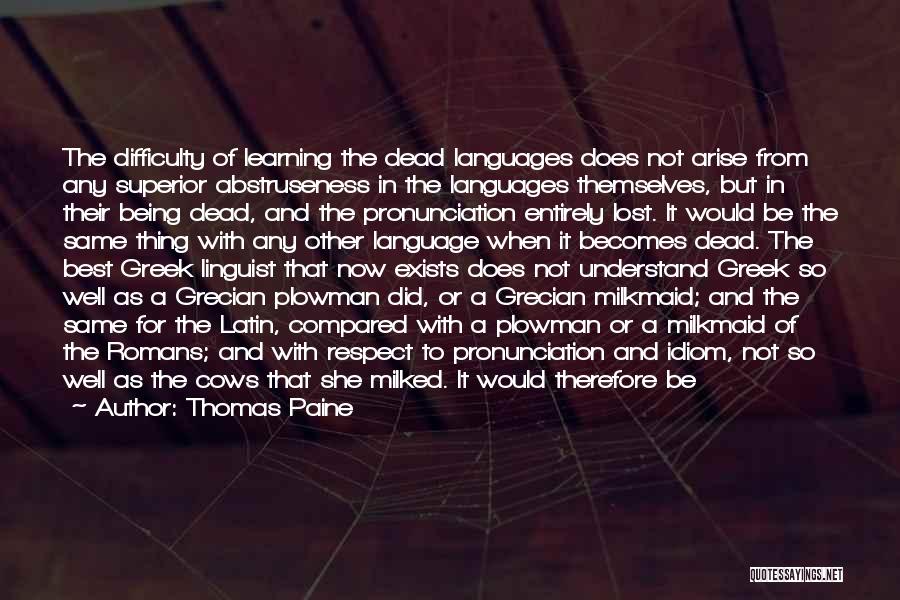 Thomas Paine Quotes: The Difficulty Of Learning The Dead Languages Does Not Arise From Any Superior Abstruseness In The Languages Themselves, But In