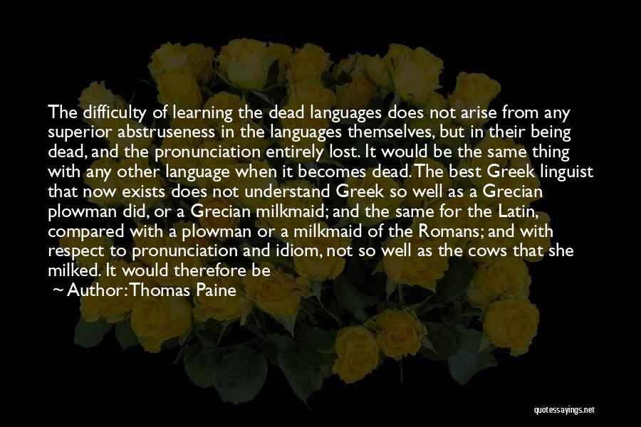 Thomas Paine Quotes: The Difficulty Of Learning The Dead Languages Does Not Arise From Any Superior Abstruseness In The Languages Themselves, But In