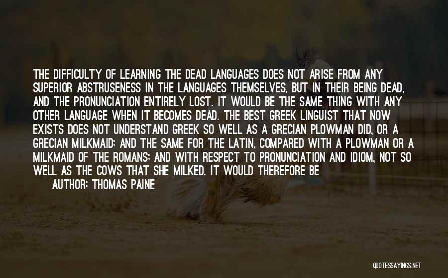 Thomas Paine Quotes: The Difficulty Of Learning The Dead Languages Does Not Arise From Any Superior Abstruseness In The Languages Themselves, But In