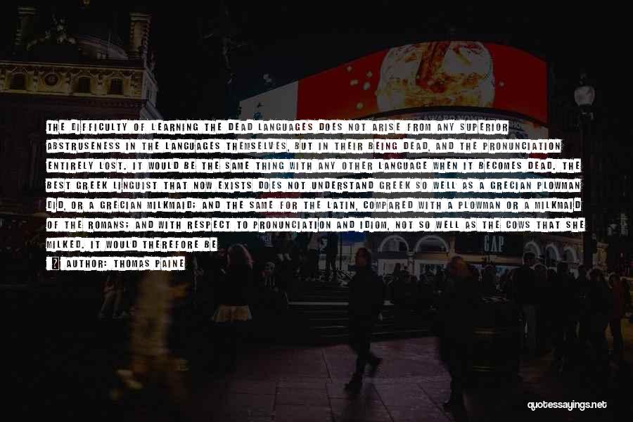 Thomas Paine Quotes: The Difficulty Of Learning The Dead Languages Does Not Arise From Any Superior Abstruseness In The Languages Themselves, But In