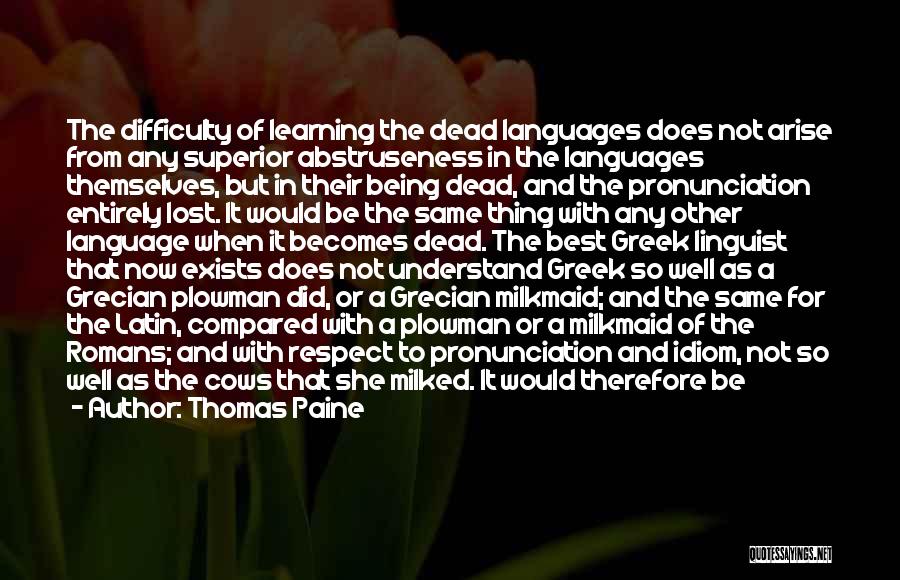 Thomas Paine Quotes: The Difficulty Of Learning The Dead Languages Does Not Arise From Any Superior Abstruseness In The Languages Themselves, But In