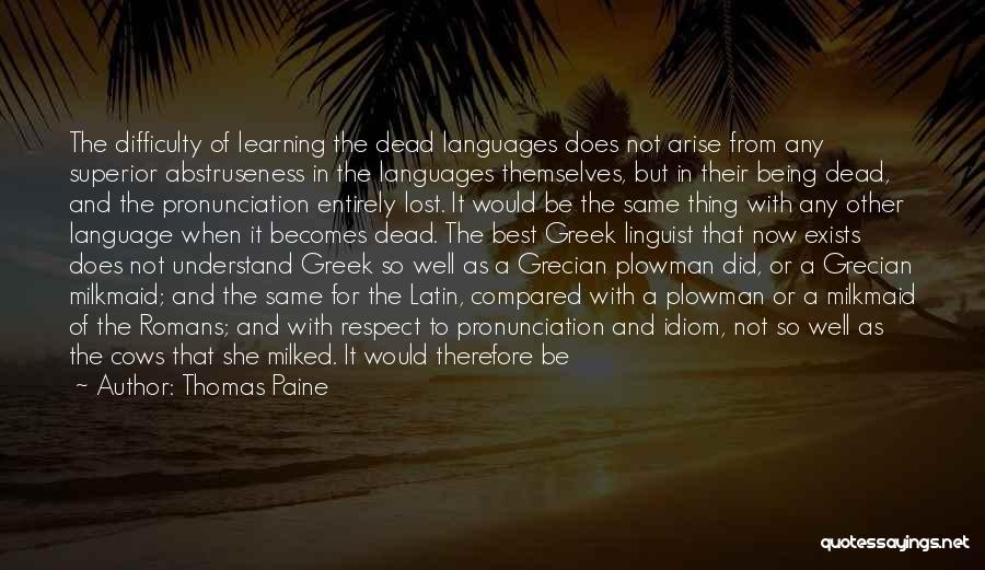 Thomas Paine Quotes: The Difficulty Of Learning The Dead Languages Does Not Arise From Any Superior Abstruseness In The Languages Themselves, But In