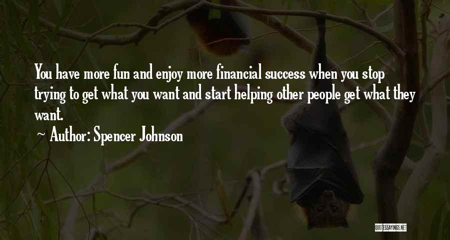 Spencer Johnson Quotes: You Have More Fun And Enjoy More Financial Success When You Stop Trying To Get What You Want And Start