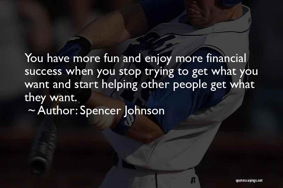 Spencer Johnson Quotes: You Have More Fun And Enjoy More Financial Success When You Stop Trying To Get What You Want And Start