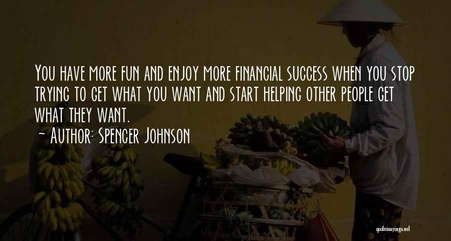 Spencer Johnson Quotes: You Have More Fun And Enjoy More Financial Success When You Stop Trying To Get What You Want And Start