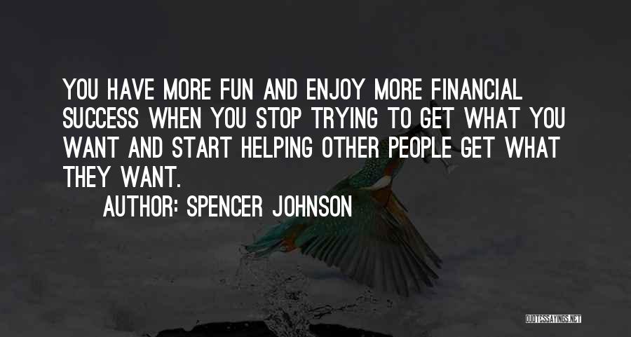 Spencer Johnson Quotes: You Have More Fun And Enjoy More Financial Success When You Stop Trying To Get What You Want And Start