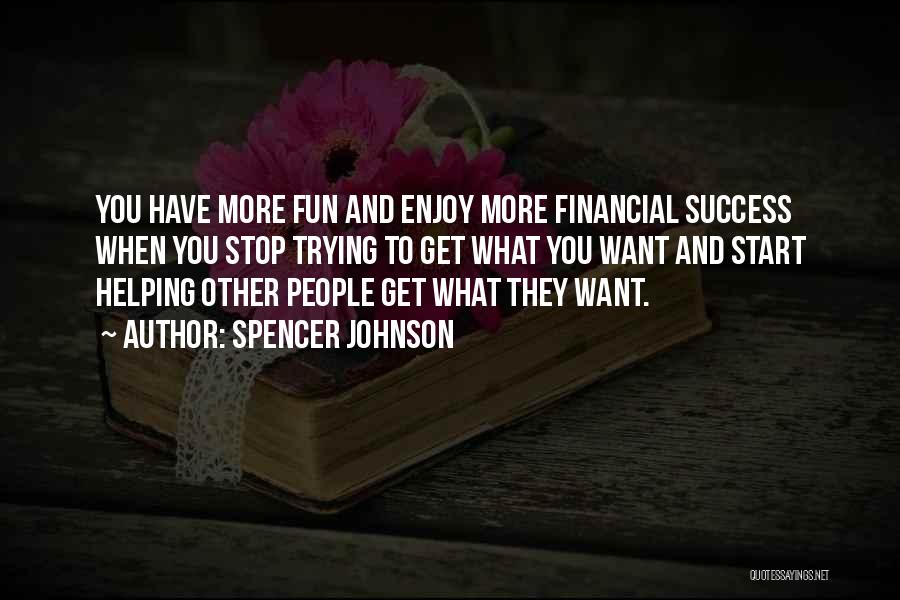 Spencer Johnson Quotes: You Have More Fun And Enjoy More Financial Success When You Stop Trying To Get What You Want And Start