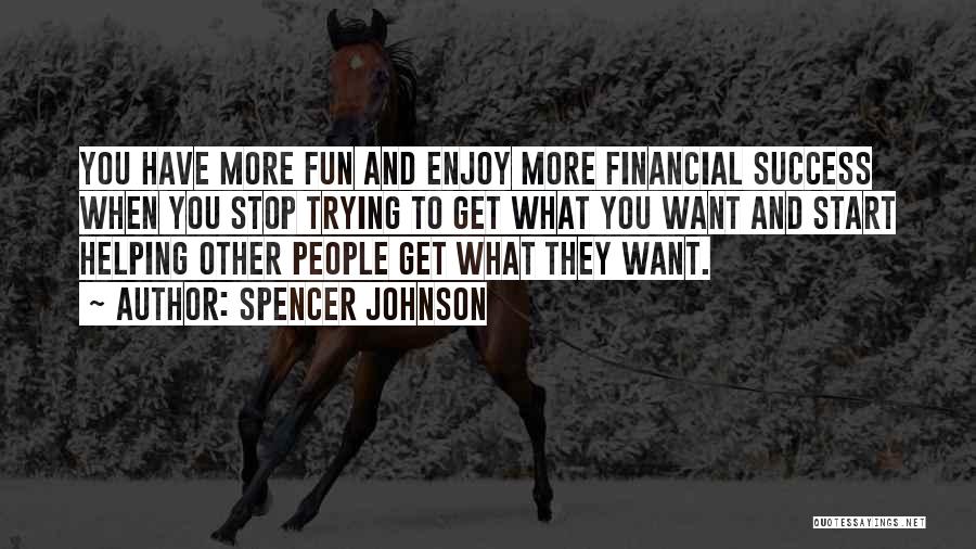 Spencer Johnson Quotes: You Have More Fun And Enjoy More Financial Success When You Stop Trying To Get What You Want And Start